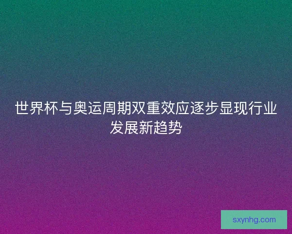 世界杯与奥运周期双重效应逐步显现行业发展新趋势